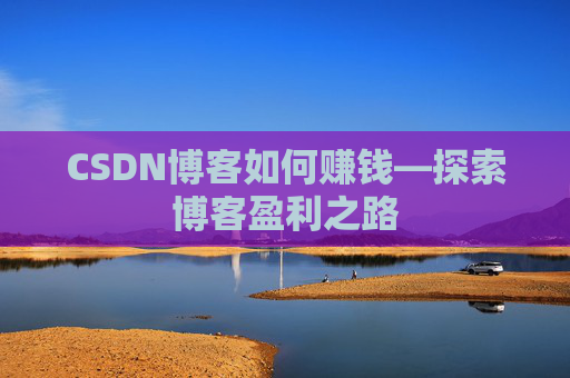 CSDN博客如何赚钱—探索博客盈利之路