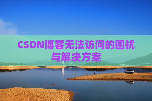 CSDN博客无法访问的困扰与解决方案