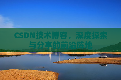 CSDN技术博客，深度探索与分享的前沿阵地